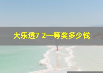 大乐透7 2一等奖多少钱